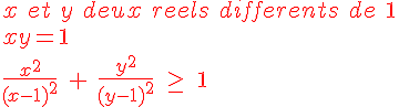 4$ \red x\ et\ y\ deux\ reels\ differents\ de\ 1 
 \\ 
 \\ \red xy = 1
 \\ 
 \\ \red \fr{x^2}{(x-1)^2}\ +\ \fr{y^2}{(y-1)^2}\ \ge\ 1